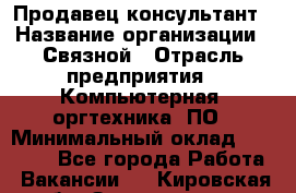 Продавец-консультант › Название организации ­ Связной › Отрасль предприятия ­ Компьютерная, оргтехника, ПО › Минимальный оклад ­ 22 000 - Все города Работа » Вакансии   . Кировская обл.,Захарищево п.